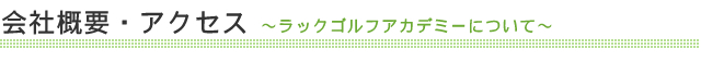 会社概要・アクセス～ラックゴルフアカデミーについて～