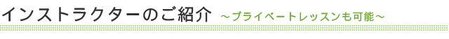 インストラクターのご紹介～プライベートレッスンも可能～