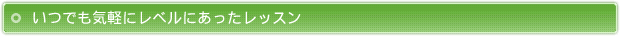 いつでも気軽にレベルにあったレッスン
