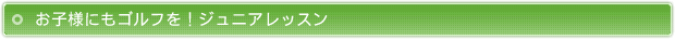 お子様にもゴルフを！ジュニアレッスン