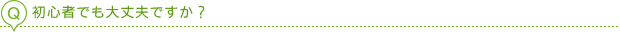 初心者でも大丈夫ですか？