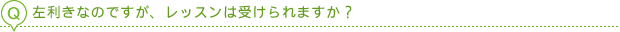 左利きなのですが、レッスンは受けられますか？